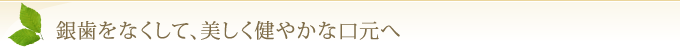 銀歯をなくして、美しく健やかな口元へ